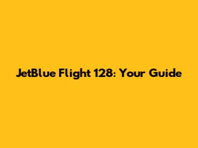 JetBlue Flight 128: Your Guide