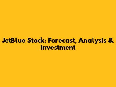 JetBlue Stock: Forecast, Analysis & Investment
