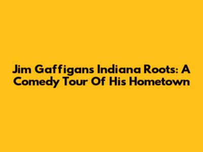 Jim Gaffigan's Indiana Roots: A Comedy Tour Of His Hometown