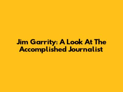 Jim Garrity: A Look At The Accomplished Journalist