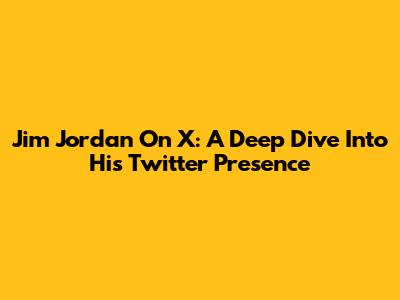 Jim Jordan On X: A Deep Dive Into His Twitter Presence