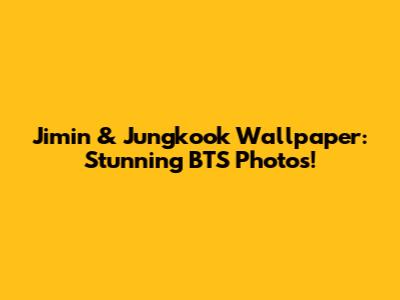 Jimin & Jungkook Wallpaper: Stunning BTS Photos!