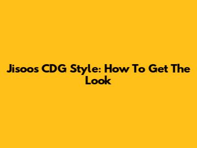 Jisoo's CDG Style: How To Get The Look