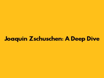 Joaquin Zschuschen: A Deep Dive