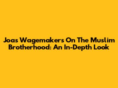 Joas Wagemakers On The Muslim Brotherhood: An In-Depth Look