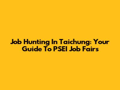 Job Hunting In Taichung: Your Guide To PSEI Job Fairs