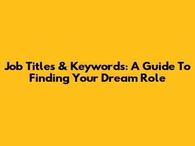 Job Titles & Keywords: A Guide To Finding Your Dream Role