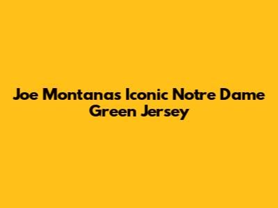 Joe Montana's Iconic Notre Dame Green Jersey