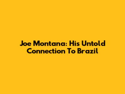 Joe Montana: His Untold Connection To Brazil