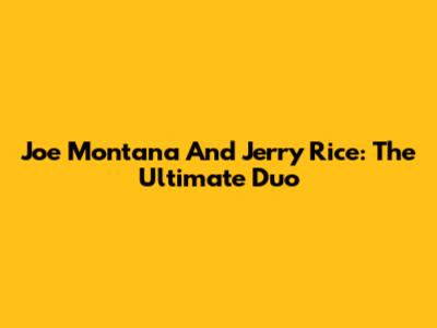 Joe Montana And Jerry Rice: The Ultimate Duo