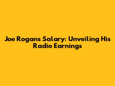 Joe Rogan's Salary: Unveiling His Radio Earnings