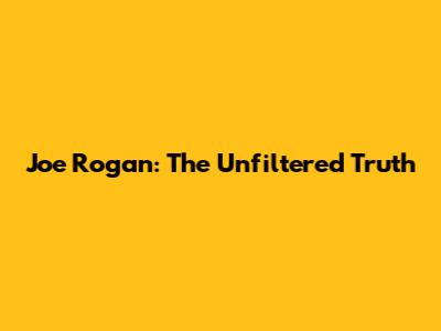 Joe Rogan: The Unfiltered Truth