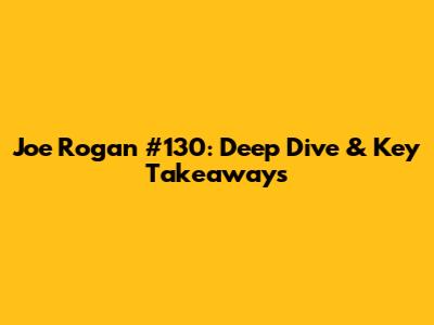 Joe Rogan #130: Deep Dive & Key Takeaways
