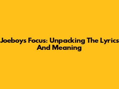 Joeboy's Focus: Unpacking The Lyrics And Meaning