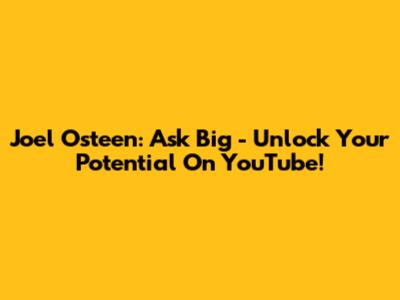 Joel Osteen: Ask Big - Unlock Your Potential On YouTube!