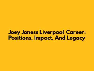 Joey Jones's Liverpool Career: Positions, Impact, And Legacy