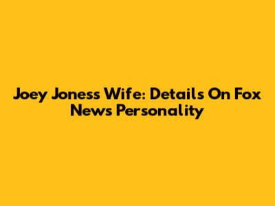 Joey Jones's Wife: Details On Fox News Personality