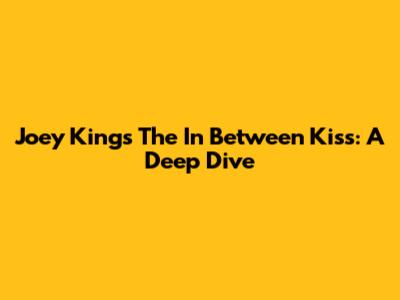 Joey King's 'The In Between' Kiss: A Deep Dive
