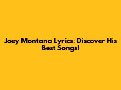 Joey Montana Lyrics: Discover His Best Songs!
