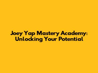 Joey Yap Mastery Academy: Unlocking Your Potential