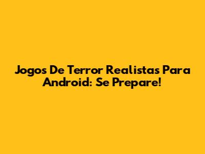 Jogos De Terror Realistas Para Android: Se Prepare!