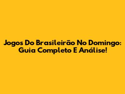 Jogos Do Brasileirão No Domingo: Guia Completo E Análise!