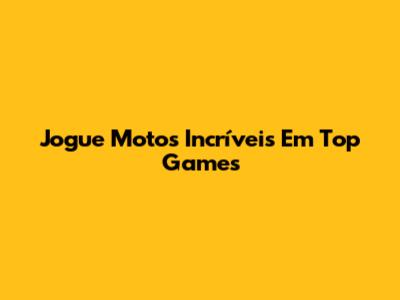 Jogue Motos Incríveis Em Top Games