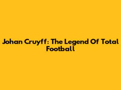 Johan Cruyff: The Legend Of Total Football