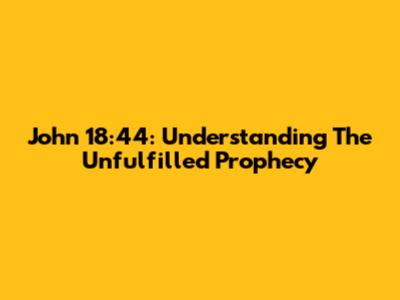John 18:44: Understanding The Unfulfilled Prophecy