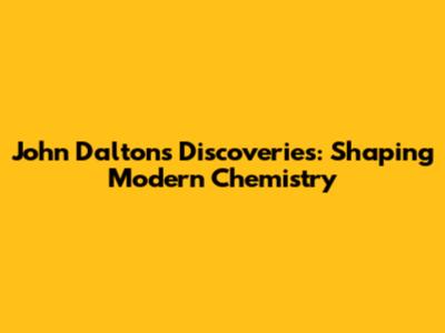 John Dalton's Discoveries: Shaping Modern Chemistry