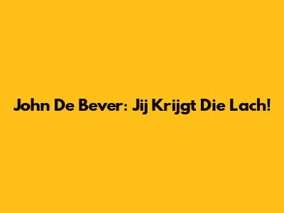 John De Bever: Jij Krijgt Die Lach!