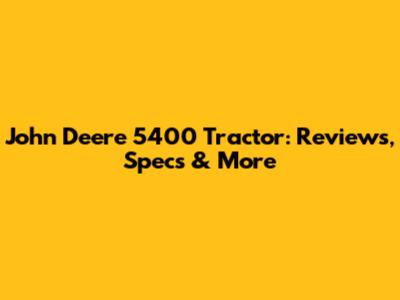 John Deere 5400 Tractor: Reviews, Specs & More