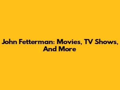 John Fetterman: Movies, TV Shows, And More