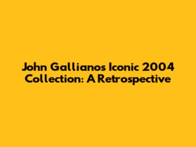 John Galliano's Iconic 2004 Collection: A Retrospective