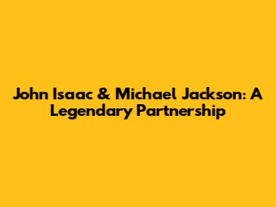 John Isaac & Michael Jackson: A Legendary Partnership