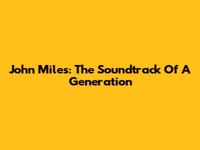 John Miles: The Soundtrack Of A Generation