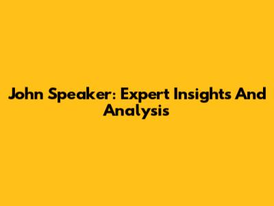 John Speaker: Expert Insights And Analysis