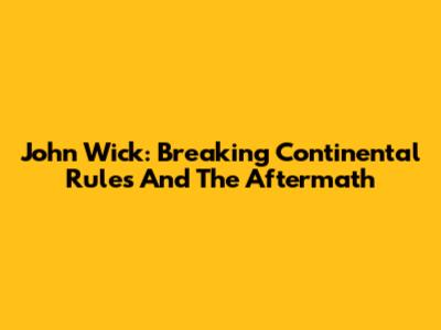 John Wick: Breaking Continental Rules And The Aftermath