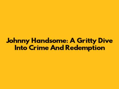 Johnny Handsome: A Gritty Dive Into Crime And Redemption