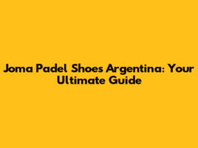 Joma Padel Shoes Argentina: Your Ultimate Guide