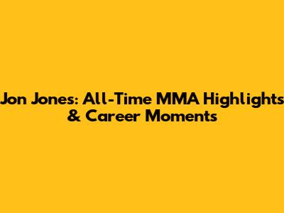 Jon Jones: All-Time MMA Highlights & Career Moments