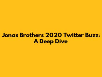 Jonas Brothers' 2020 Twitter Buzz: A Deep Dive