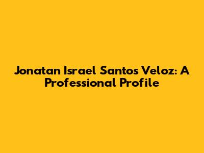 Jonatan Israel Santos Veloz: A Professional Profile