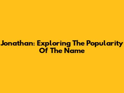 Jonathan: Exploring The Popularity Of The Name