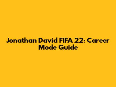 Jonathan David FIFA 22: Career Mode Guide