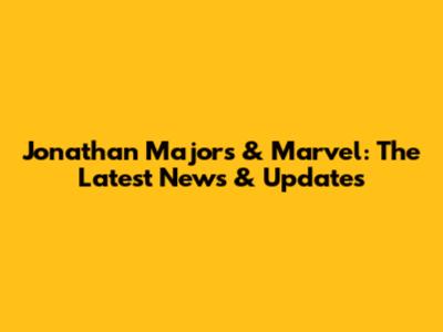 Jonathan Majors & Marvel: The Latest News & Updates