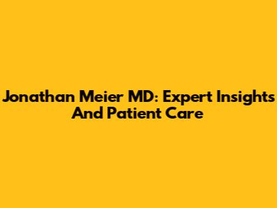 Jonathan Meier MD: Expert Insights And Patient Care