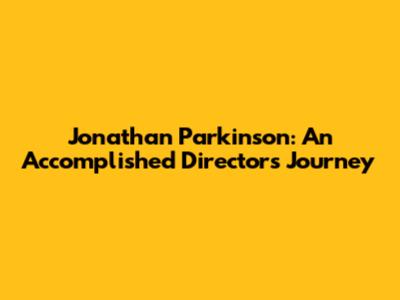 Jonathan Parkinson: An Accomplished Director's Journey