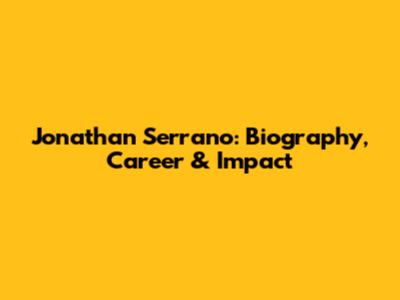 Jonathan Serrano: Biography, Career & Impact