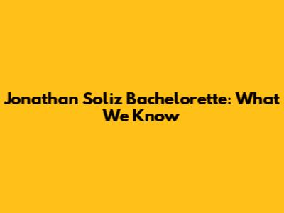 Jonathan Soliz Bachelorette: What We Know